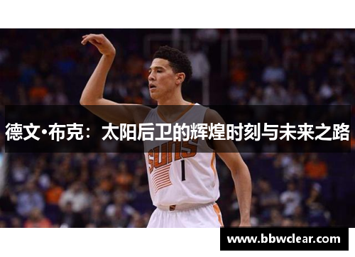 德文·布克：太阳后卫的辉煌时刻与未来之路