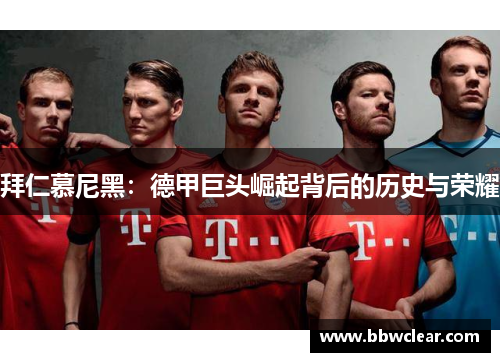 拜仁慕尼黑:德甲巨头崛起背后的历史与荣耀 拜仁慕尼黑:德甲巨头崛起背后的历史与荣耀