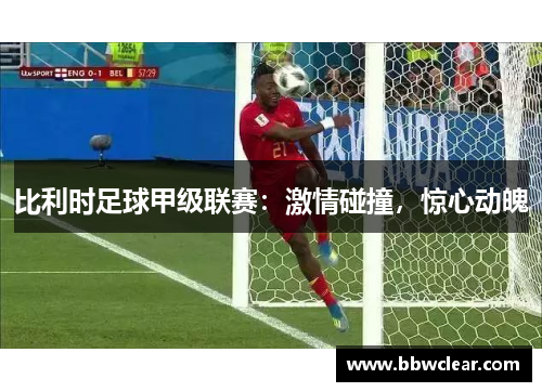 比利时足球甲级联赛：激情碰撞，惊心动魄