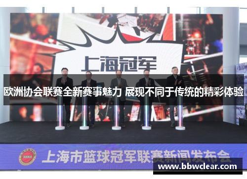 欧洲协会联赛全新赛事魅力 展现不同于传统的精彩体验