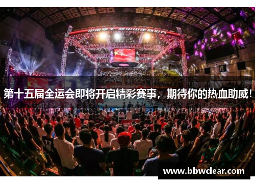 第十五届全运会即将开启精彩赛事,期待你的热血助威! 第十五届全运会即将开启精彩赛事,期待你的热血助威!