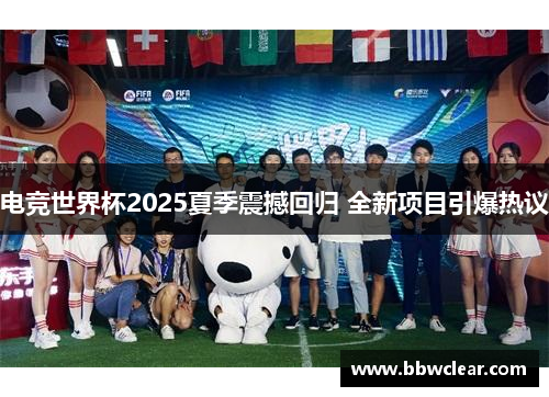 电竞世界杯2025夏季震撼回归 全新项目引爆热议