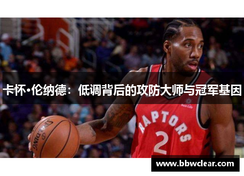 卡怀·伦纳德:低调背后的攻防大师与冠军基因 卡怀·伦纳德:低调背后的攻防大师与冠军基因
