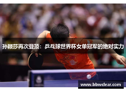 孙颖莎再次登顶：乒乓球世界杯女单冠军的绝对实力