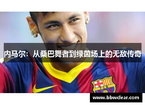 内马尔：从桑巴舞者到绿茵场上的无敌传奇