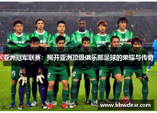 亚洲冠军联赛:揭开亚洲顶级俱乐部足球的荣耀与传奇 亚洲冠军联赛:揭开亚洲顶级俱乐部足球的荣耀与传奇