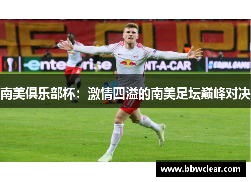 南美俱乐部杯:激情四溢的南美足坛巅峰对决 南美俱乐部杯:激情四溢的南美足坛巅峰对决