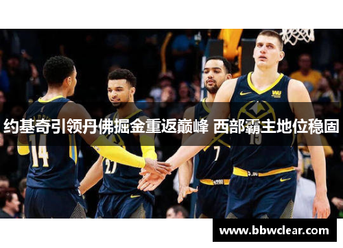 约基奇引领丹佛掘金重返巅峰 西部霸主地位稳固 约基奇引领丹佛掘金重返巅峰 西部霸主地位稳固