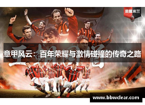 意甲风云:百年荣耀与激情碰撞的传奇之路 意甲风云:百年荣耀与激情碰撞的传奇之路