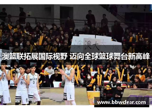 澳篮联拓展国际视野 迈向全球篮球舞台新高峰 澳篮联拓展国际视野 迈向全球篮球舞台新高峰