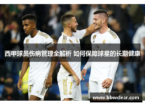 西甲球员伤病管理全解析 如何保障球星的长期健康 西甲球员伤病管理全解析 如何保障球星的长期健康