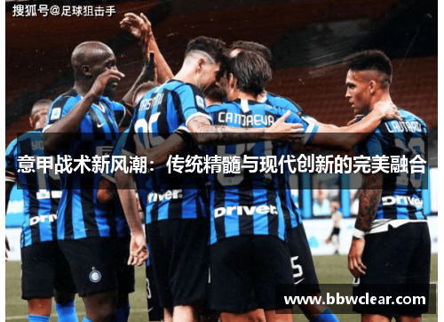 意甲战术新风潮：传统精髓与现代创新的完美融合