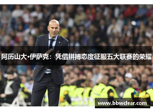 阿历山大·伊萨克:凭借拼搏态度征服五大联赛的荣耀 阿历山大·伊萨克:凭借拼搏态度征服五大联赛的荣耀