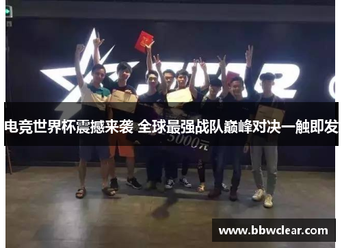 电竞世界杯震撼来袭 全球最强战队巅峰对决一触即发