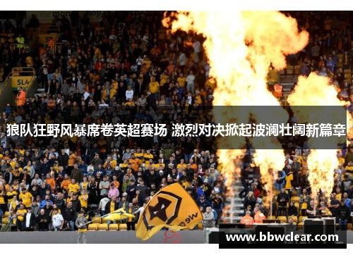 狼队狂野风暴席卷英超赛场 激烈对决掀起波澜壮阔新篇章
