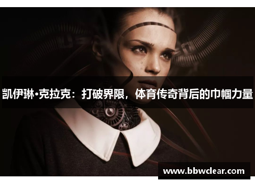 凯伊琳·克拉克:打破界限,体育传奇背后的巾帼力量 凯伊琳·克拉克:打破界限,体育传奇背后的巾帼力量